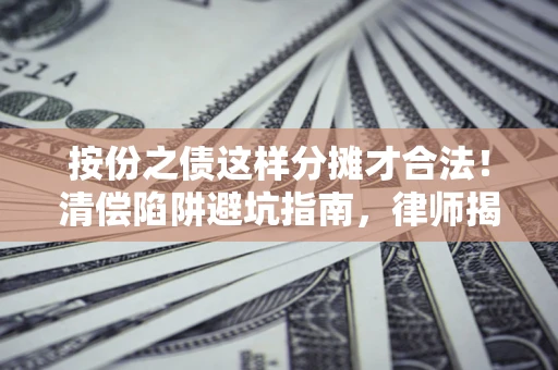 北京按份之债这样分摊才合法！清偿陷阱避坑指南，律师揭秘关键条款