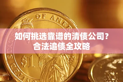 北京如何挑选靠谱的清债公司?合法追债全攻略 北京如何挑选靠谱的清债公司?合法追债全攻略