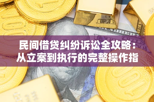 北京民间借贷纠纷诉讼全攻略：从立案到执行的完整操作指南