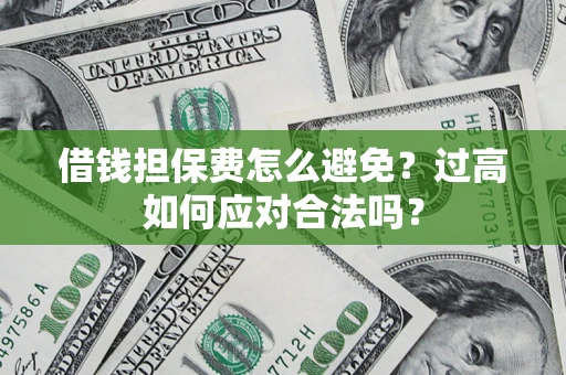 北京借钱担保费怎么避免？过高如何应对合法吗？