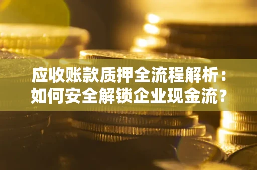 北京应收账款质押全流程解析：如何安全解锁企业现金流？