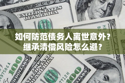 北京如何防范债务人离世意外？继承清偿风险怎么避？