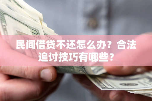 北京民间借贷不还怎么办？合法追讨技巧有哪些？