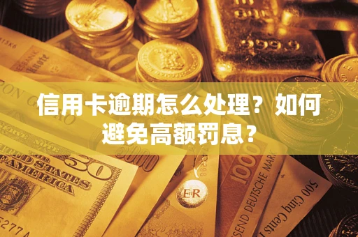 北京信用卡逾期怎么处理？如何避免高额罚息？