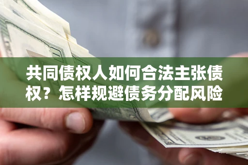 北京共同债权人如何合法主张债权？怎样规避债务分配风险？
