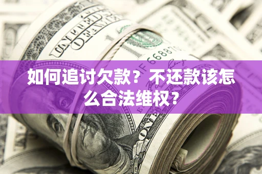 北京如何追讨欠款？不还款该怎么合法维权？