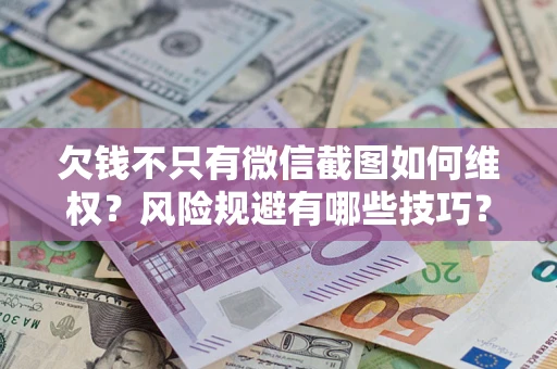 北京欠钱不只有微信截图如何维权？风险规避有哪些技巧？