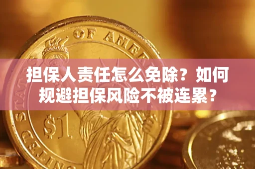 北京担保人责任怎么免除？如何规避担保风险不被连累？