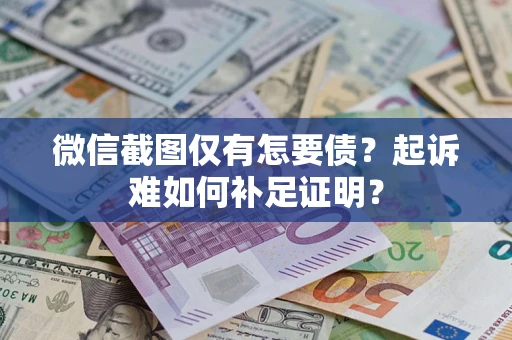 北京微信截图仅有怎要债？起诉难如何补足证明？