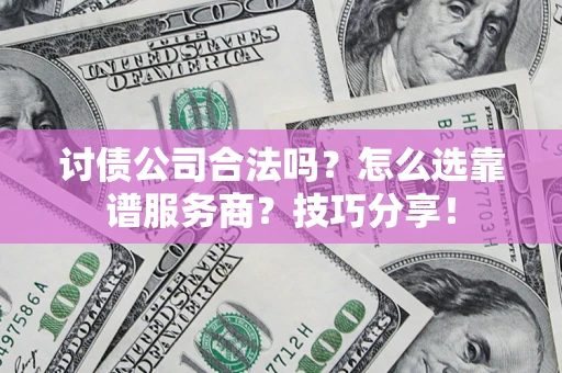 北京讨债公司合法吗？怎么选靠谱服务商？技巧分享！