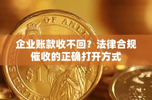 北京企业账款收不回？法律合规催收的正确打开方式