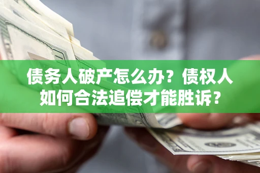 北京债务人破产怎么办？债权人如何合法追偿才能胜诉？