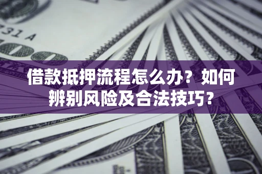 北京借款抵押流程怎么办？如何辨别风险及合法技巧？