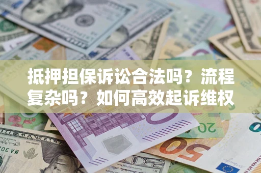北京抵押担保诉讼合法吗？流程复杂吗？如何高效起诉维权？