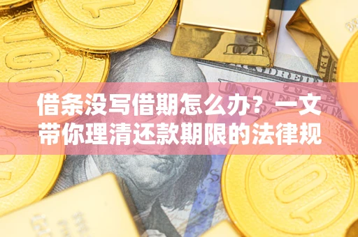 北京借条没写借期怎么办？一文带你理清还款期限的法律规则