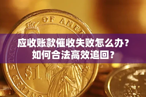 北京应收账款催收失败怎么办？如何合法高效追回？
