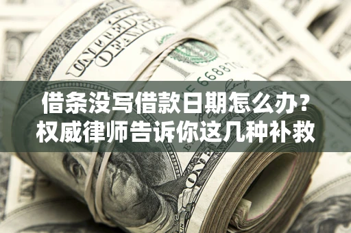 北京借条没写借款日期怎么办？权威律师告诉你这几种补救方法！