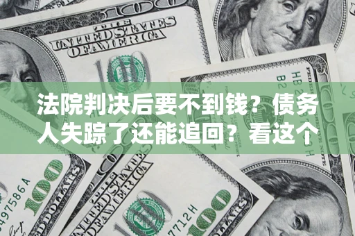 北京法院判决后要不到钱？债务人失踪了还能追回？看这个方法！