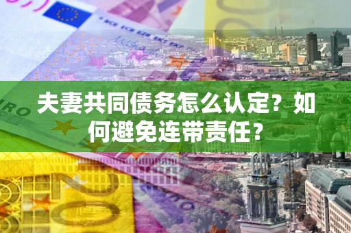 北京夫妻共同债务怎么认定？如何避免连带责任？