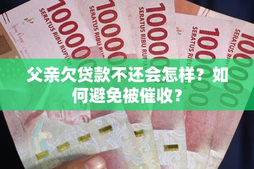 北京父亲欠贷款不还会怎样？如何避免被催收？