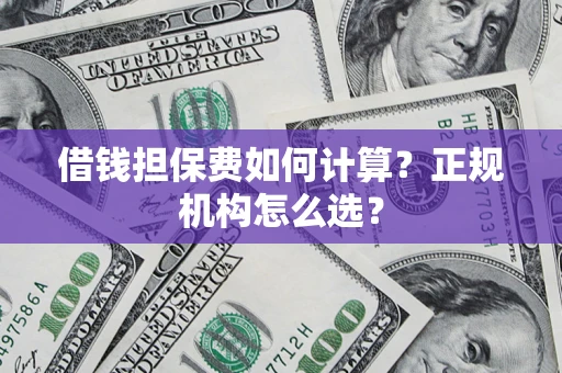 北京借钱担保费如何计算？正规机构怎么选？