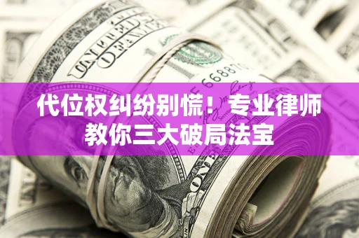 北京代位权纠纷别慌！专业律师教你三大破局法宝