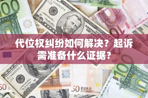 北京代位权纠纷如何解决？起诉需准备什么证据？