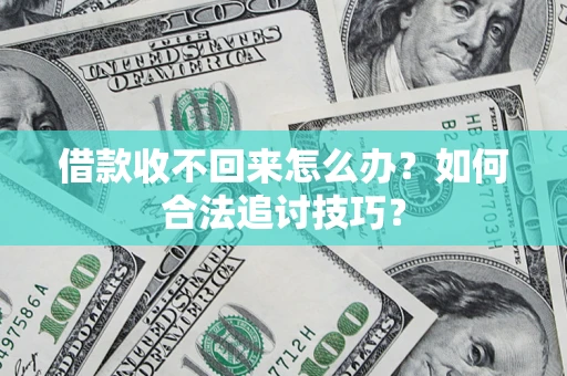 北京借款收不回来怎么办？如何合法追讨技巧？