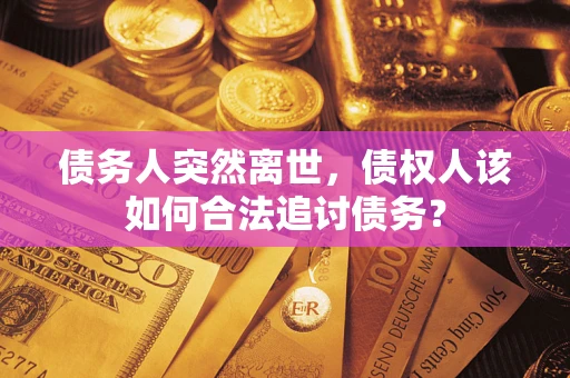 北京债务人突然离世，债权人该如何合法追讨债务？