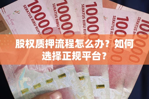 北京股权质押流程怎么办？如何选择正规平台？