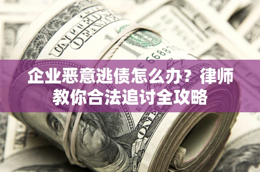北京企业恶意逃债怎么办？律师教你合法追讨全攻略