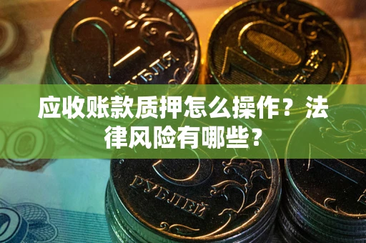 北京应收账款质押怎么操作？法律风险有哪些？