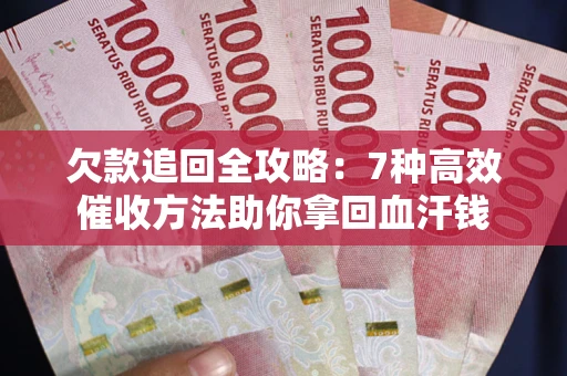 北京欠款追回全攻略：7种高效催收方法助你拿回血汗钱