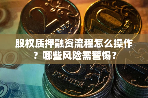 北京股权质押融资流程怎么操作？哪些风险需警惕？
