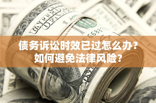 北京债务诉讼时效已过怎么办？如何避免法律风险？