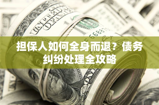 北京担保人如何全身而退？债务纠纷处理全攻略