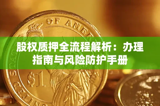 北京股权质押全流程解析：办理指南与风险防护手册