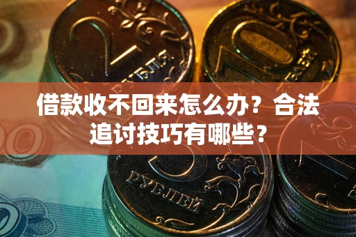 北京借款收不回来怎么办？合法追讨技巧有哪些？