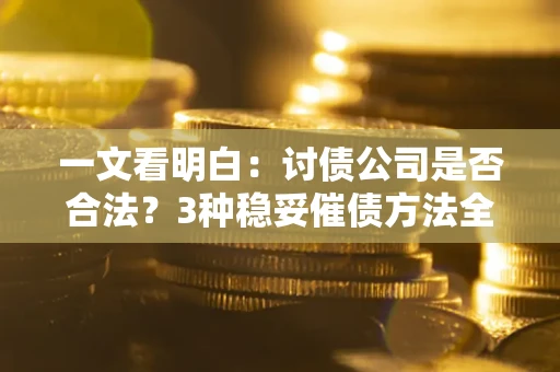北京一文看明白：讨债公司是否合法？3种稳妥催债方法全解析