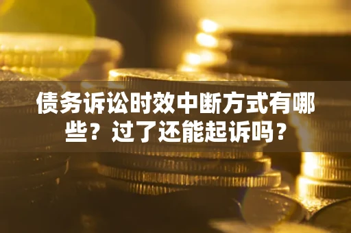 北京债务诉讼时效中断方式有哪些？过了还能起诉吗？