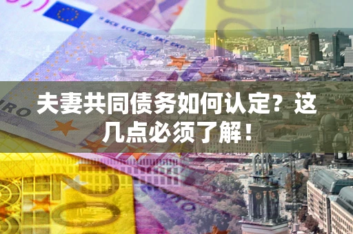 北京夫妻共同债务如何认定？这几点必须了解！