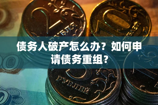 北京债务人破产怎么办？如何申请债务重组？