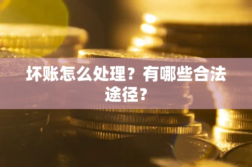 北京坏账怎么处理？有哪些合法途径？