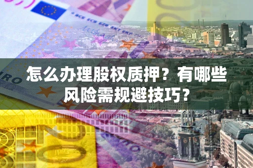 北京怎么办理股权质押？有哪些风险需规避技巧？