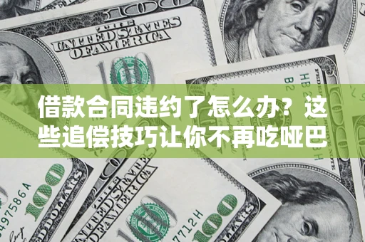 北京借款合同违约了怎么办？这些追偿技巧让你不再吃哑巴亏