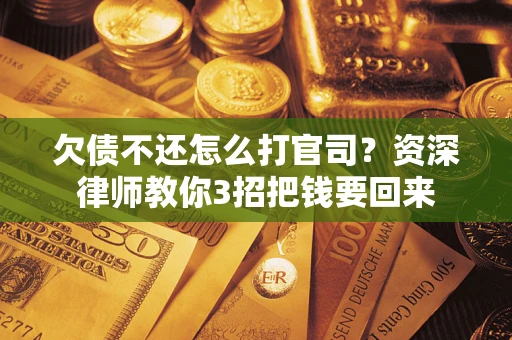 北京欠债不还怎么打官司？资深律师教你3招把钱要回来