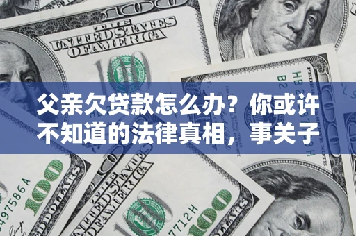 北京父亲欠贷款怎么办？你或许不知道的法律真相，事关子女未来