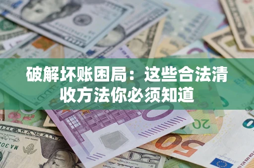 北京破解坏账困局：这些合法清收方法你必须知道