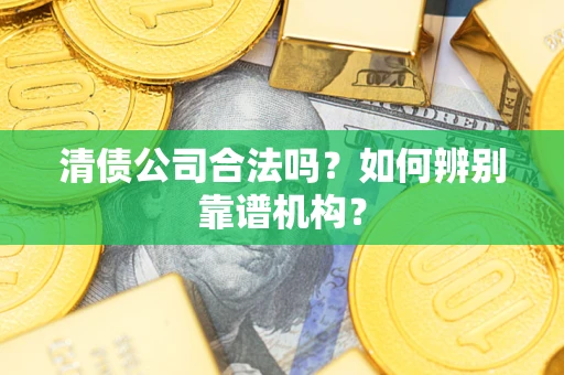 北京清债公司合法吗?如何辨别靠谱机构? 北京清债公司合法吗?如何辨别靠谱机构?
