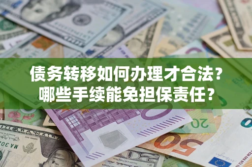 北京债务转移如何办理才合法？哪些手续能免担保责任？
